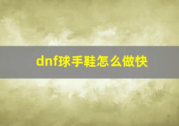 dnf球手鞋怎么做快