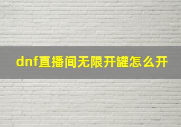 dnf直播间无限开罐怎么开