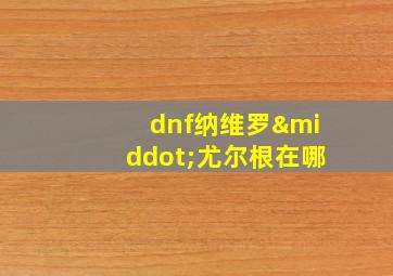 dnf纳维罗·尤尔根在哪