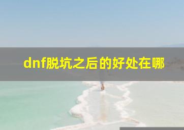 dnf脱坑之后的好处在哪