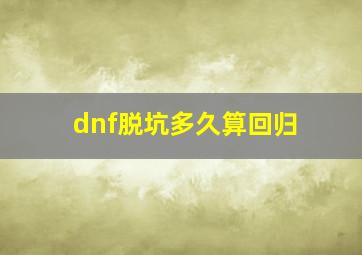 dnf脱坑多久算回归