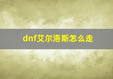 dnf艾尔洛斯怎么走