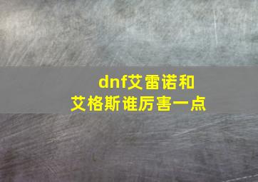 dnf艾雷诺和艾格斯谁厉害一点