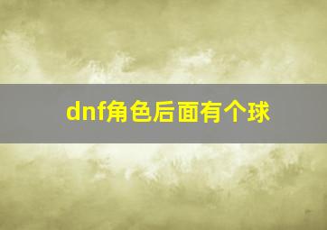 dnf角色后面有个球