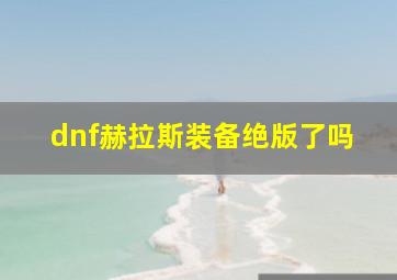 dnf赫拉斯装备绝版了吗