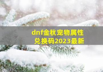 dnf金秋宠物属性兑换码2023最新