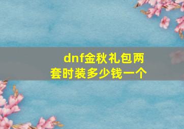 dnf金秋礼包两套时装多少钱一个