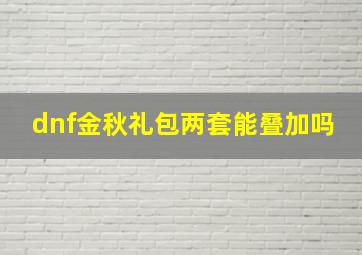 dnf金秋礼包两套能叠加吗