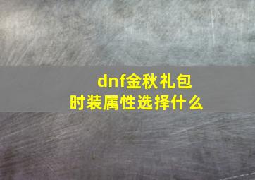 dnf金秋礼包时装属性选择什么