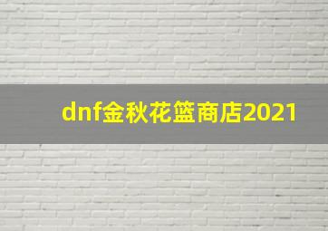 dnf金秋花篮商店2021