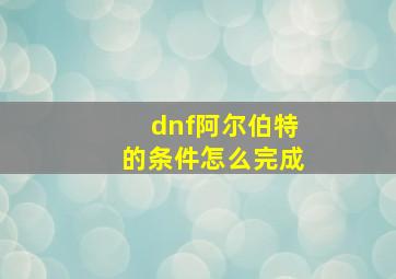 dnf阿尔伯特的条件怎么完成