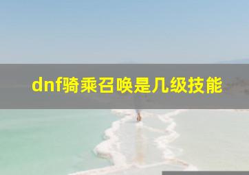 dnf骑乘召唤是几级技能