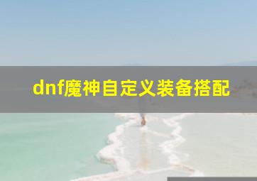 dnf魔神自定义装备搭配