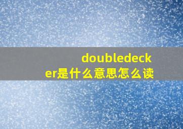 doubledecker是什么意思怎么读