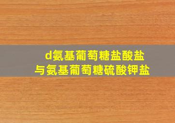 d氨基葡萄糖盐酸盐与氨基葡萄糖硫酸钾盐