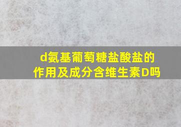 d氨基葡萄糖盐酸盐的作用及成分含维生素D吗