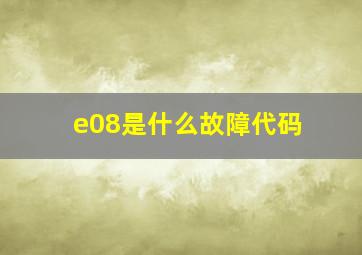 e08是什么故障代码