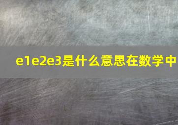 e1e2e3是什么意思在数学中