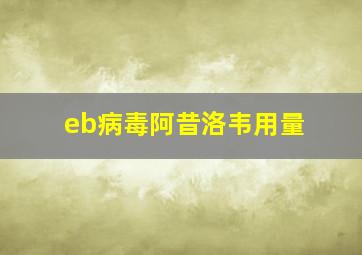 eb病毒阿昔洛韦用量