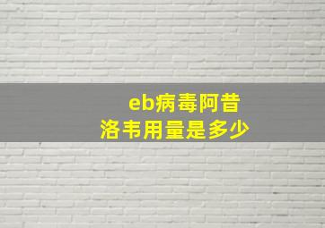 eb病毒阿昔洛韦用量是多少