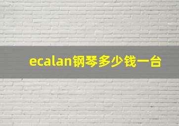 ecalan钢琴多少钱一台