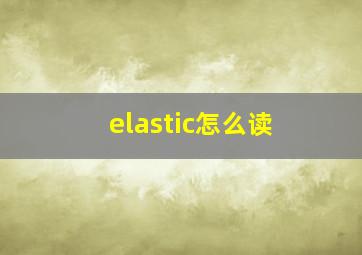 elastic怎么读