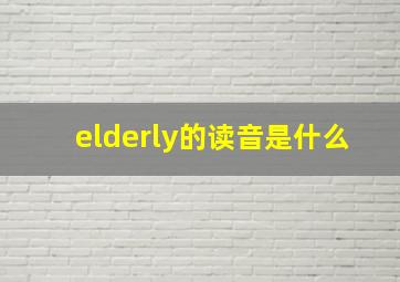 elderly的读音是什么