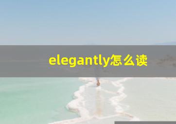 elegantly怎么读