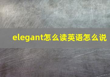 elegant怎么读英语怎么说