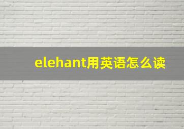 elehant用英语怎么读