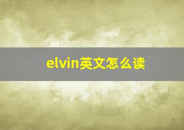 elvin英文怎么读