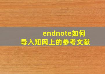 endnote如何导入知网上的参考文献