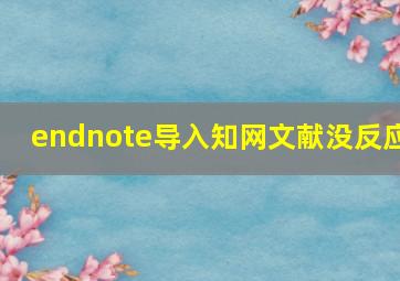 endnote导入知网文献没反应