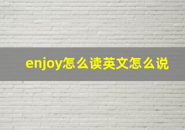 enjoy怎么读英文怎么说