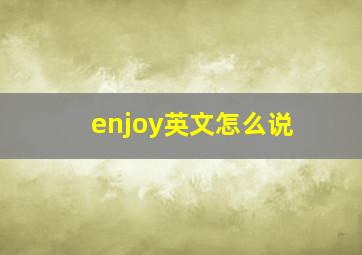 enjoy英文怎么说