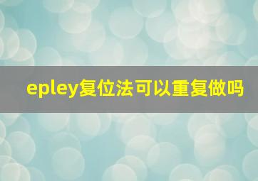 epley复位法可以重复做吗