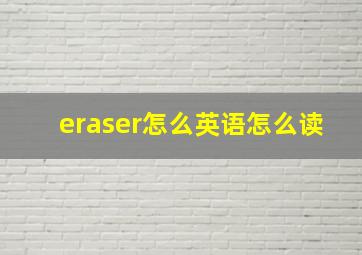 eraser怎么英语怎么读