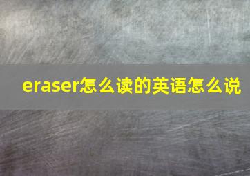 eraser怎么读的英语怎么说