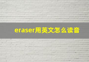 eraser用英文怎么读音