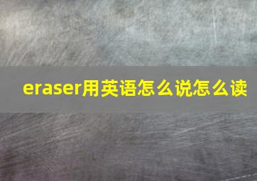 eraser用英语怎么说怎么读