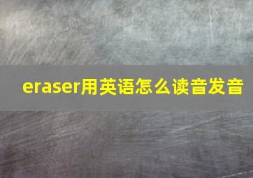 eraser用英语怎么读音发音