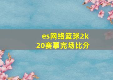 es网络篮球2k20赛事完场比分