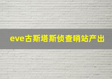 eve古斯塔斯侦查哨站产出