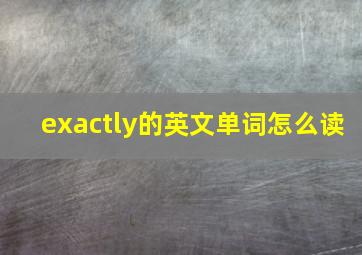 exactly的英文单词怎么读