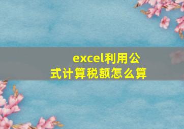 excel利用公式计算税额怎么算