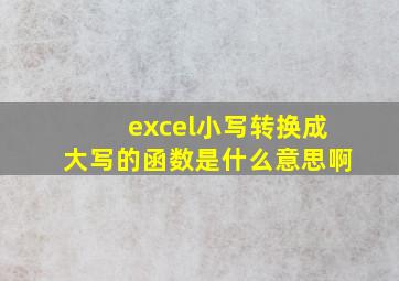 excel小写转换成大写的函数是什么意思啊