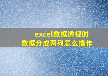 excel数据透视时数据分成两列怎么操作