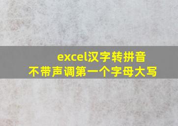 excel汉字转拼音不带声调第一个字母大写