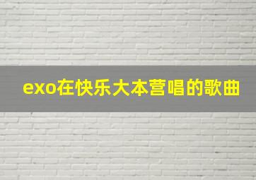 exo在快乐大本营唱的歌曲