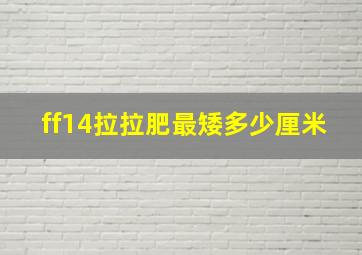 ff14拉拉肥最矮多少厘米